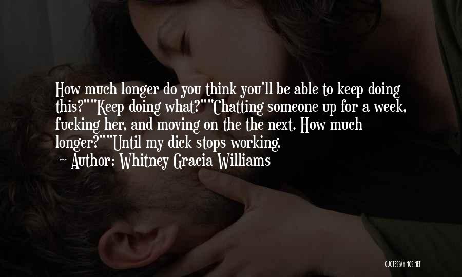 Whitney Gracia Williams Quotes: How Much Longer Do You Think You'll Be Able To Keep Doing This?keep Doing What?chatting Someone Up For A Week,