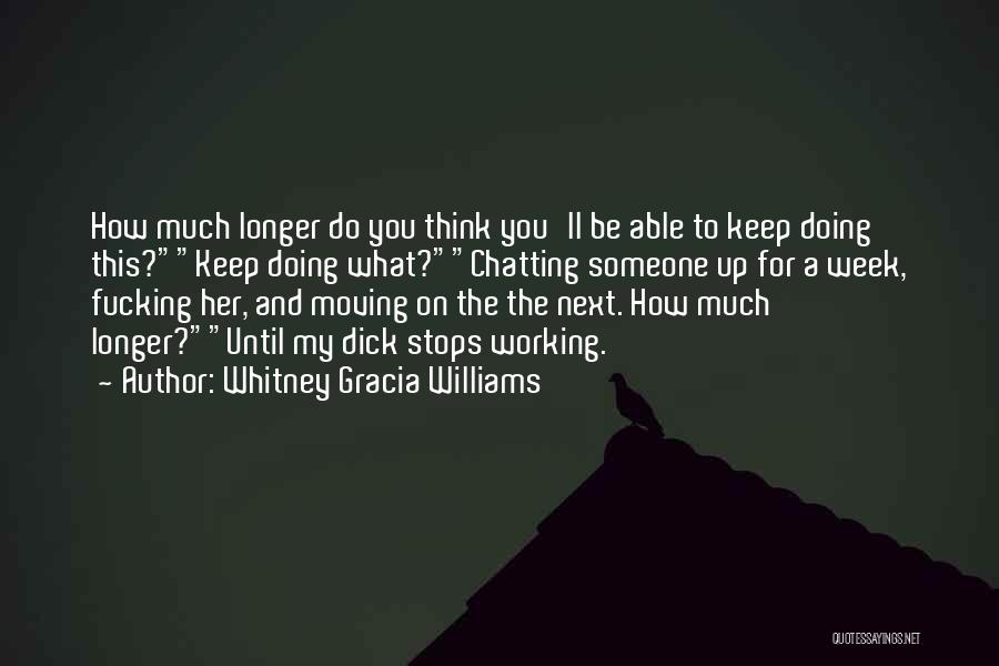 Whitney Gracia Williams Quotes: How Much Longer Do You Think You'll Be Able To Keep Doing This?keep Doing What?chatting Someone Up For A Week,