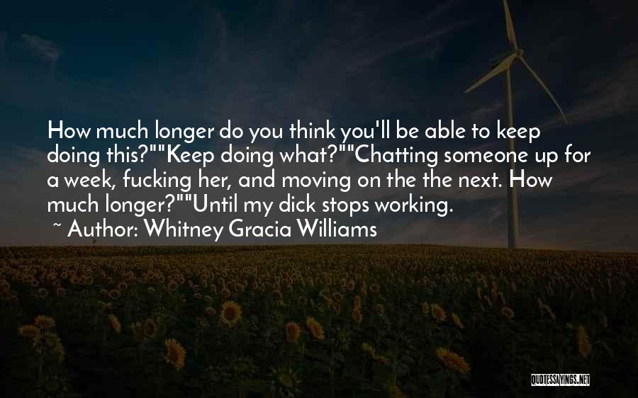 Whitney Gracia Williams Quotes: How Much Longer Do You Think You'll Be Able To Keep Doing This?keep Doing What?chatting Someone Up For A Week,