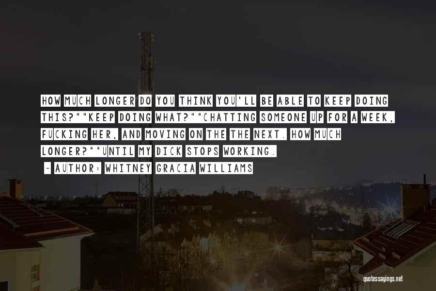 Whitney Gracia Williams Quotes: How Much Longer Do You Think You'll Be Able To Keep Doing This?keep Doing What?chatting Someone Up For A Week,