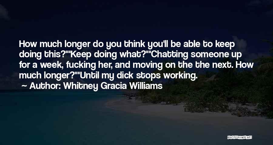 Whitney Gracia Williams Quotes: How Much Longer Do You Think You'll Be Able To Keep Doing This?keep Doing What?chatting Someone Up For A Week,