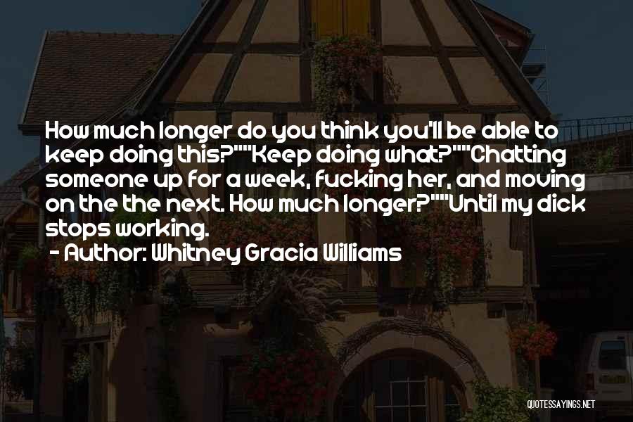 Whitney Gracia Williams Quotes: How Much Longer Do You Think You'll Be Able To Keep Doing This?keep Doing What?chatting Someone Up For A Week,