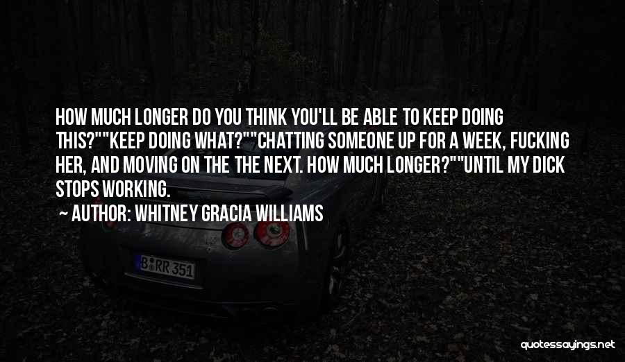 Whitney Gracia Williams Quotes: How Much Longer Do You Think You'll Be Able To Keep Doing This?keep Doing What?chatting Someone Up For A Week,