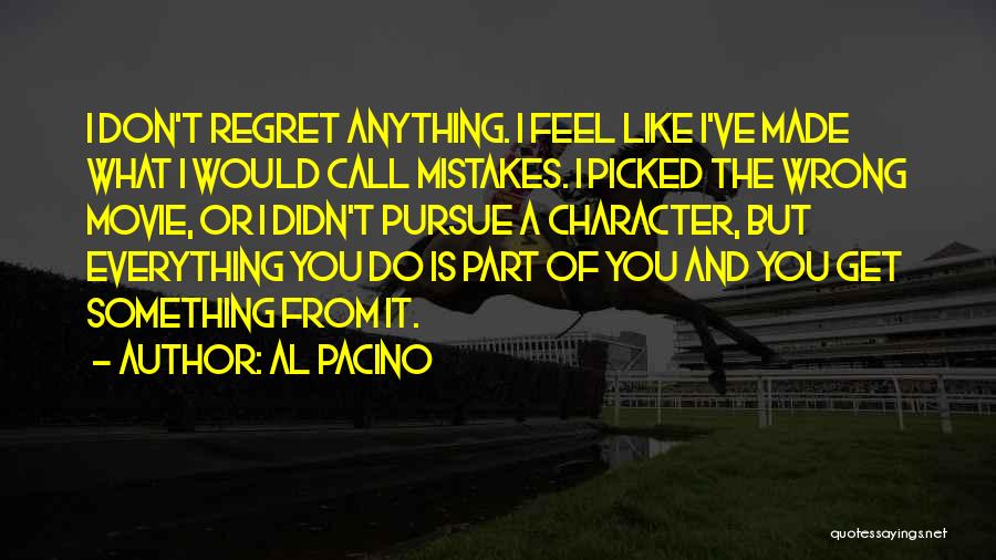 Al Pacino Quotes: I Don't Regret Anything. I Feel Like I've Made What I Would Call Mistakes. I Picked The Wrong Movie, Or