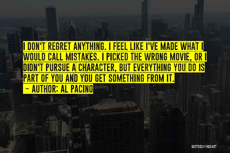 Al Pacino Quotes: I Don't Regret Anything. I Feel Like I've Made What I Would Call Mistakes. I Picked The Wrong Movie, Or