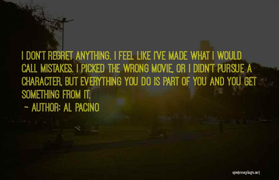 Al Pacino Quotes: I Don't Regret Anything. I Feel Like I've Made What I Would Call Mistakes. I Picked The Wrong Movie, Or