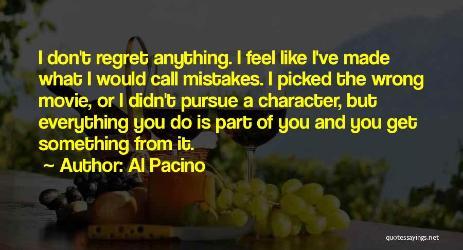 Al Pacino Quotes: I Don't Regret Anything. I Feel Like I've Made What I Would Call Mistakes. I Picked The Wrong Movie, Or