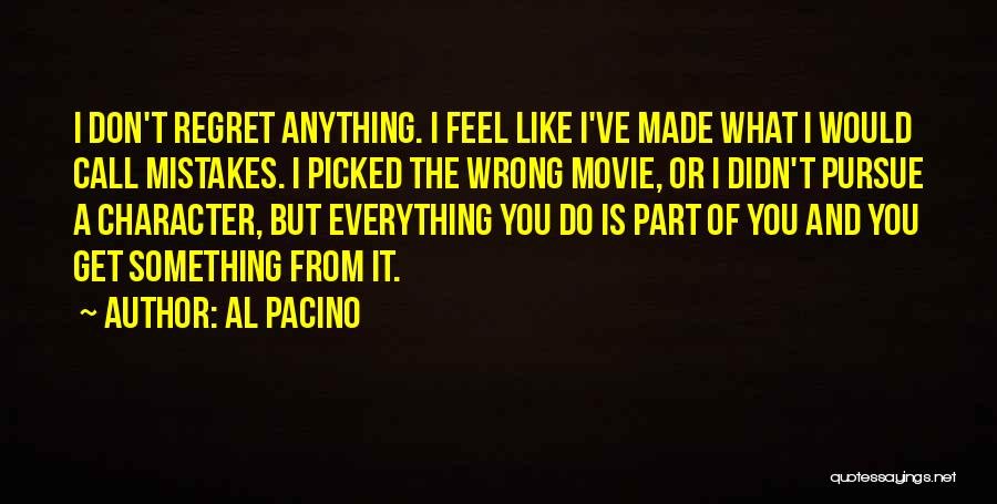 Al Pacino Quotes: I Don't Regret Anything. I Feel Like I've Made What I Would Call Mistakes. I Picked The Wrong Movie, Or