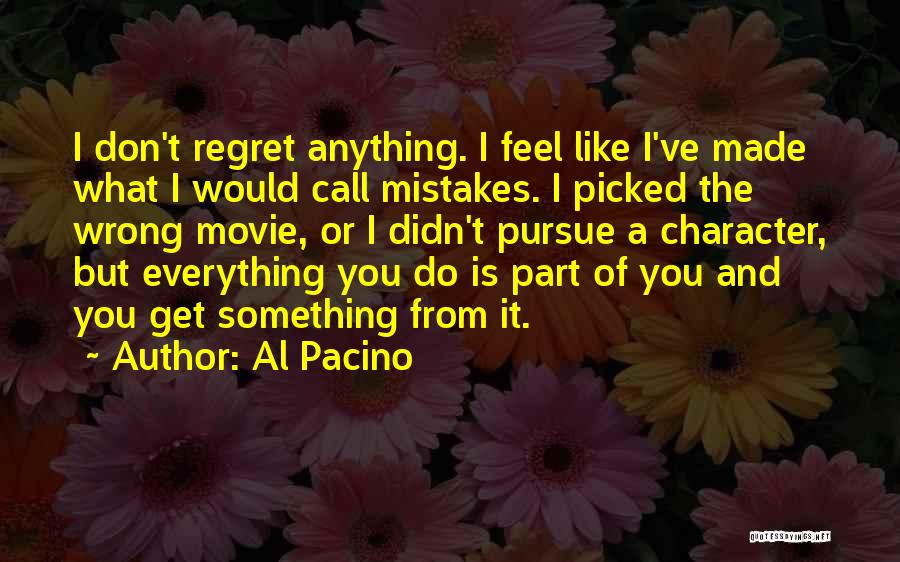Al Pacino Quotes: I Don't Regret Anything. I Feel Like I've Made What I Would Call Mistakes. I Picked The Wrong Movie, Or