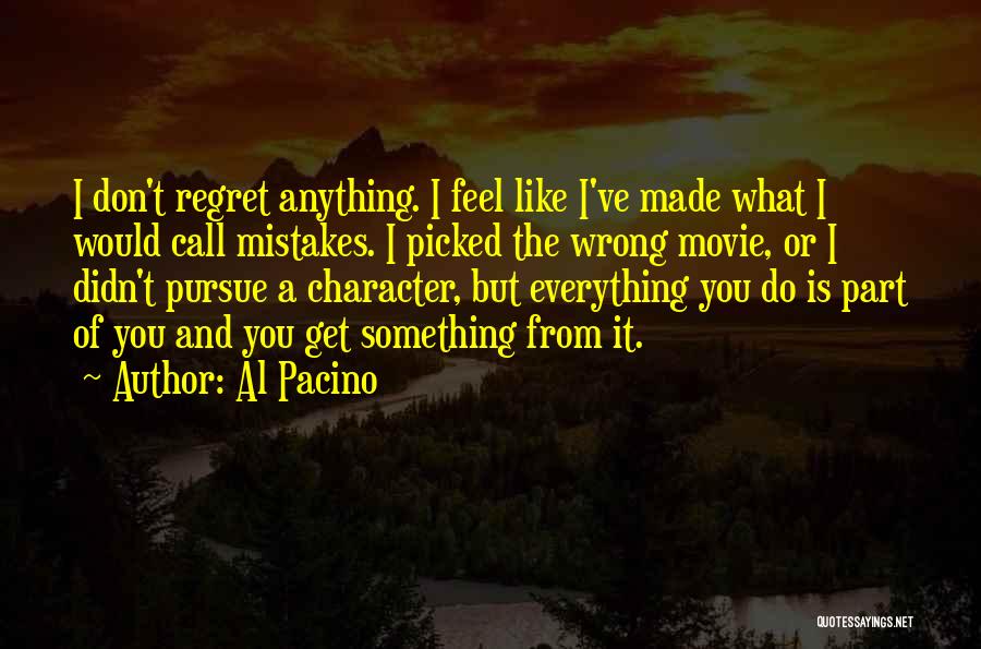 Al Pacino Quotes: I Don't Regret Anything. I Feel Like I've Made What I Would Call Mistakes. I Picked The Wrong Movie, Or