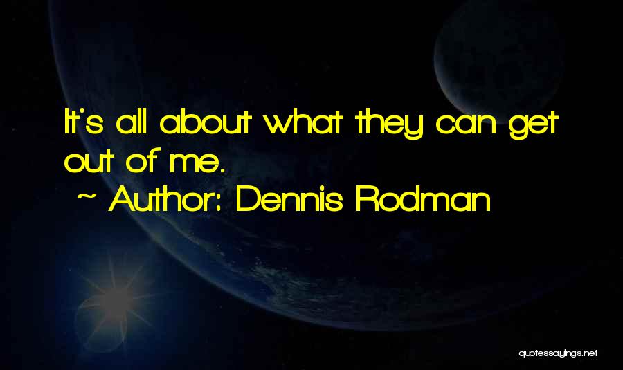 Dennis Rodman Quotes: It's All About What They Can Get Out Of Me.