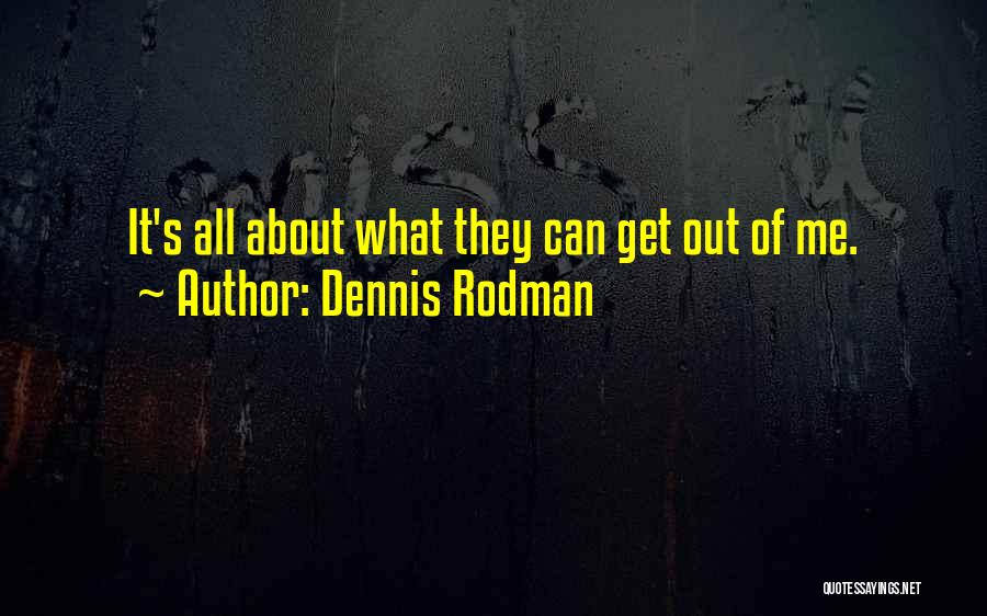 Dennis Rodman Quotes: It's All About What They Can Get Out Of Me.