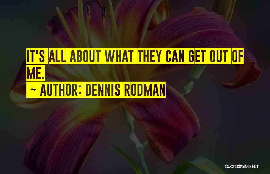 Dennis Rodman Quotes: It's All About What They Can Get Out Of Me.