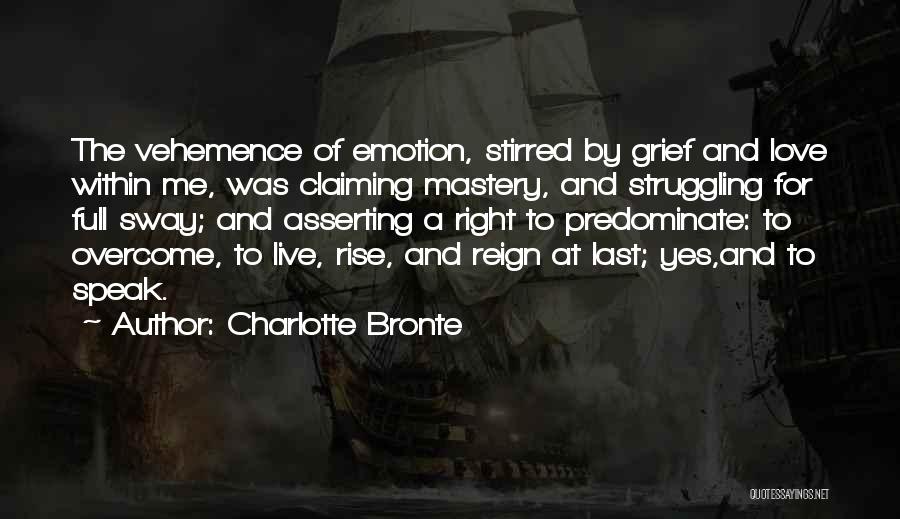 Charlotte Bronte Quotes: The Vehemence Of Emotion, Stirred By Grief And Love Within Me, Was Claiming Mastery, And Struggling For Full Sway; And