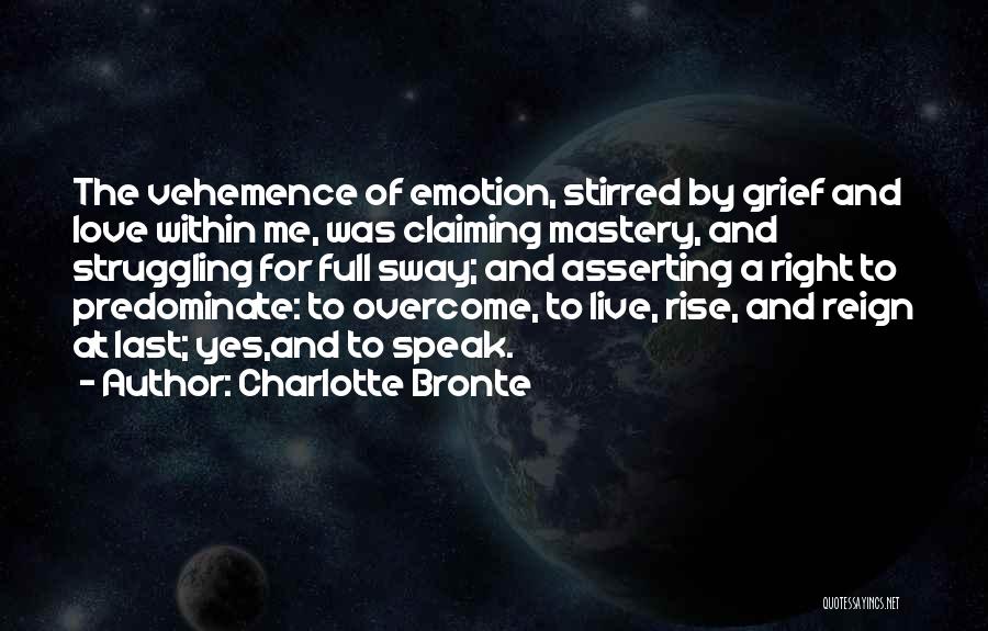 Charlotte Bronte Quotes: The Vehemence Of Emotion, Stirred By Grief And Love Within Me, Was Claiming Mastery, And Struggling For Full Sway; And