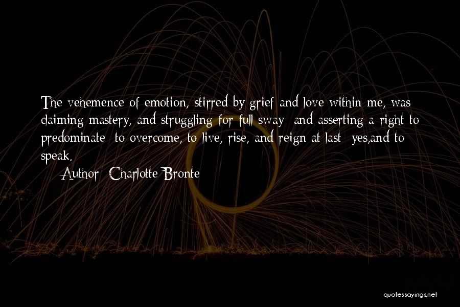 Charlotte Bronte Quotes: The Vehemence Of Emotion, Stirred By Grief And Love Within Me, Was Claiming Mastery, And Struggling For Full Sway; And