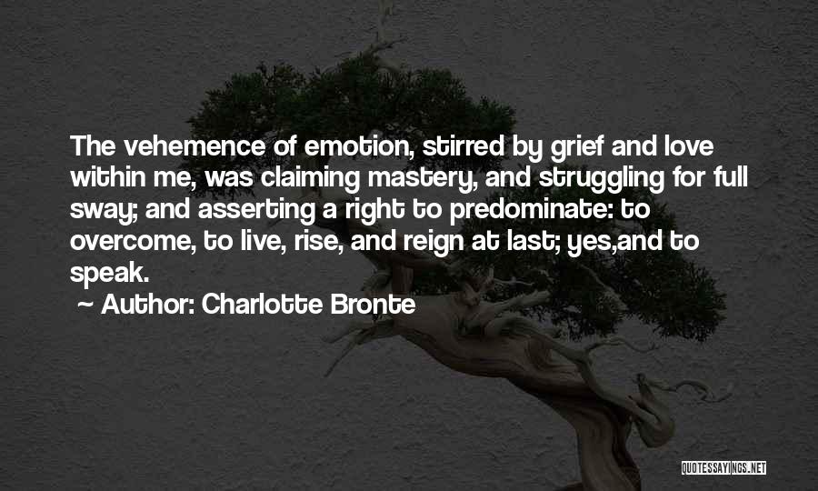 Charlotte Bronte Quotes: The Vehemence Of Emotion, Stirred By Grief And Love Within Me, Was Claiming Mastery, And Struggling For Full Sway; And