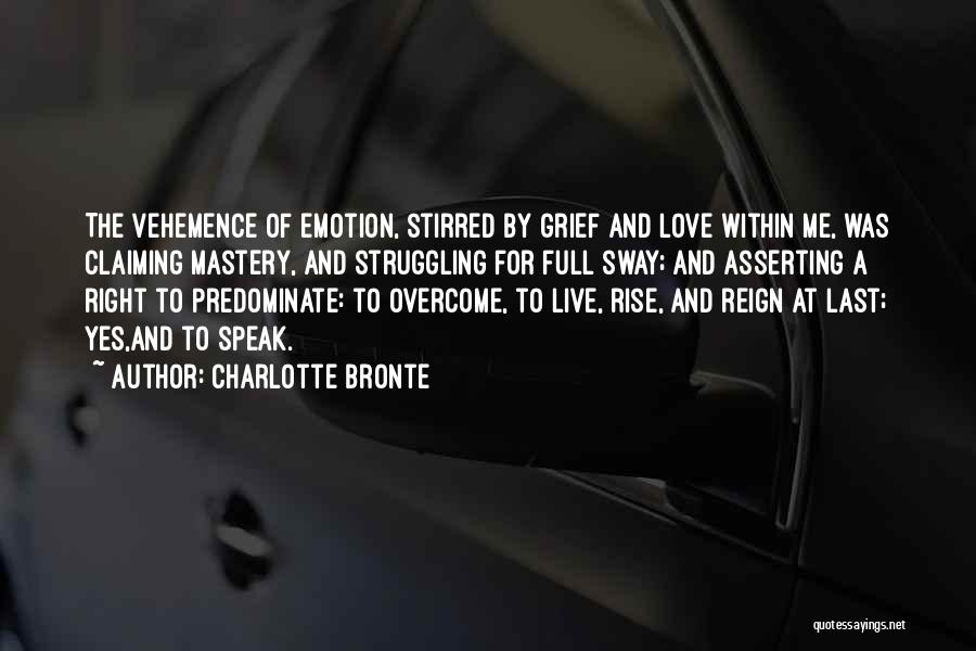 Charlotte Bronte Quotes: The Vehemence Of Emotion, Stirred By Grief And Love Within Me, Was Claiming Mastery, And Struggling For Full Sway; And