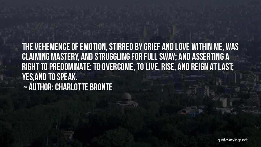 Charlotte Bronte Quotes: The Vehemence Of Emotion, Stirred By Grief And Love Within Me, Was Claiming Mastery, And Struggling For Full Sway; And