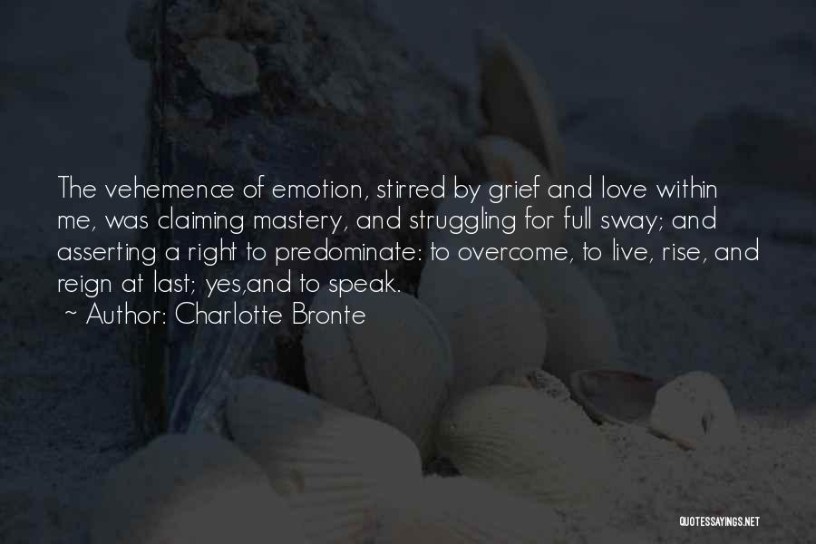 Charlotte Bronte Quotes: The Vehemence Of Emotion, Stirred By Grief And Love Within Me, Was Claiming Mastery, And Struggling For Full Sway; And