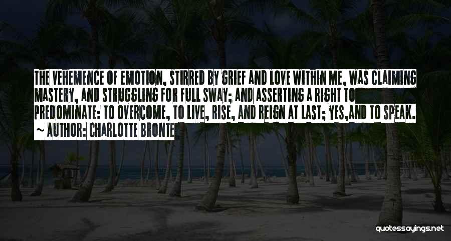 Charlotte Bronte Quotes: The Vehemence Of Emotion, Stirred By Grief And Love Within Me, Was Claiming Mastery, And Struggling For Full Sway; And