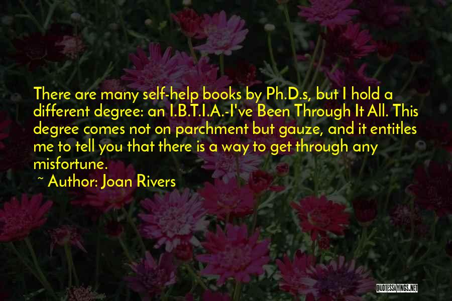 Joan Rivers Quotes: There Are Many Self-help Books By Ph.d.s, But I Hold A Different Degree: An I.b.t.i.a.-i've Been Through It All. This