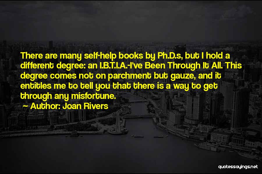 Joan Rivers Quotes: There Are Many Self-help Books By Ph.d.s, But I Hold A Different Degree: An I.b.t.i.a.-i've Been Through It All. This