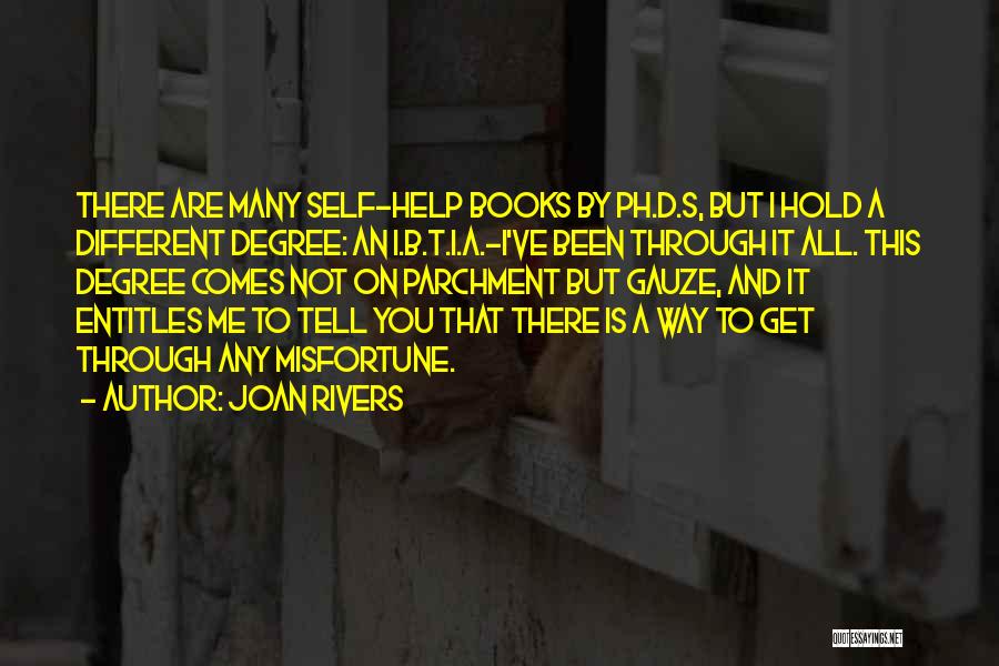 Joan Rivers Quotes: There Are Many Self-help Books By Ph.d.s, But I Hold A Different Degree: An I.b.t.i.a.-i've Been Through It All. This