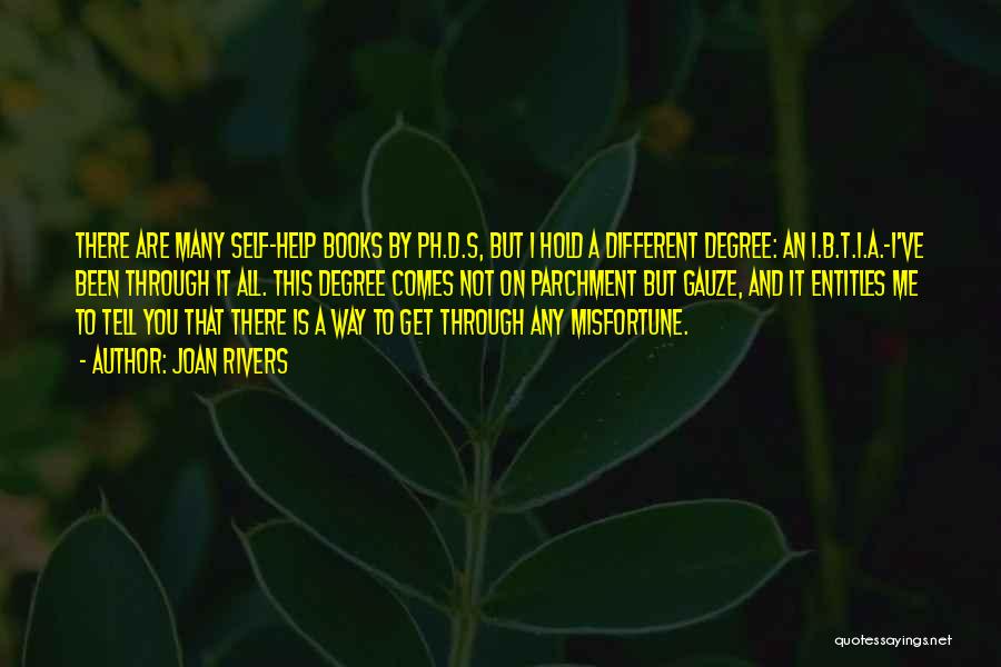 Joan Rivers Quotes: There Are Many Self-help Books By Ph.d.s, But I Hold A Different Degree: An I.b.t.i.a.-i've Been Through It All. This