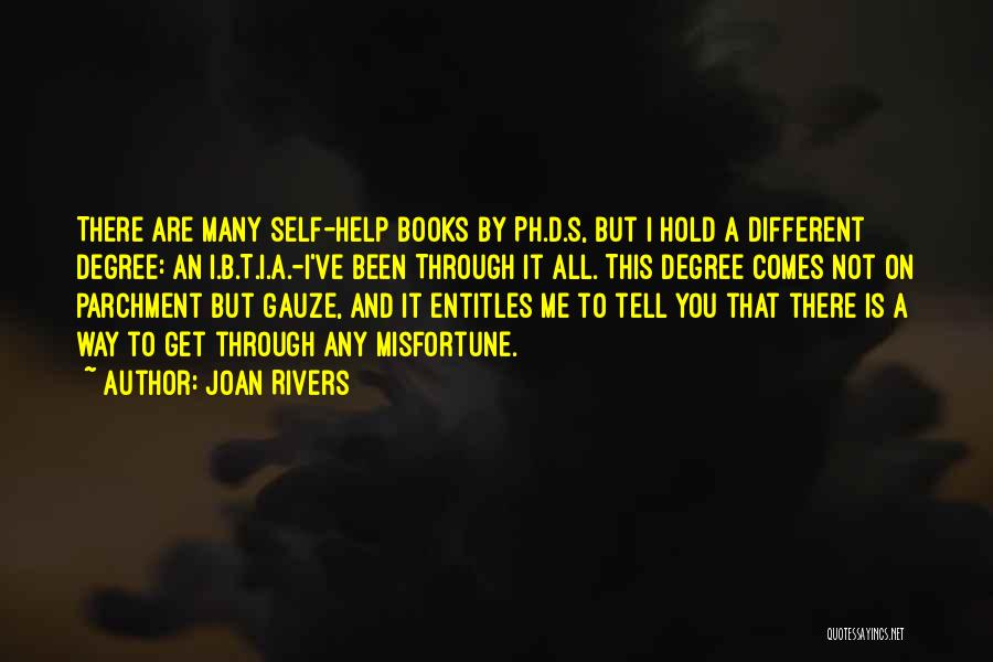 Joan Rivers Quotes: There Are Many Self-help Books By Ph.d.s, But I Hold A Different Degree: An I.b.t.i.a.-i've Been Through It All. This