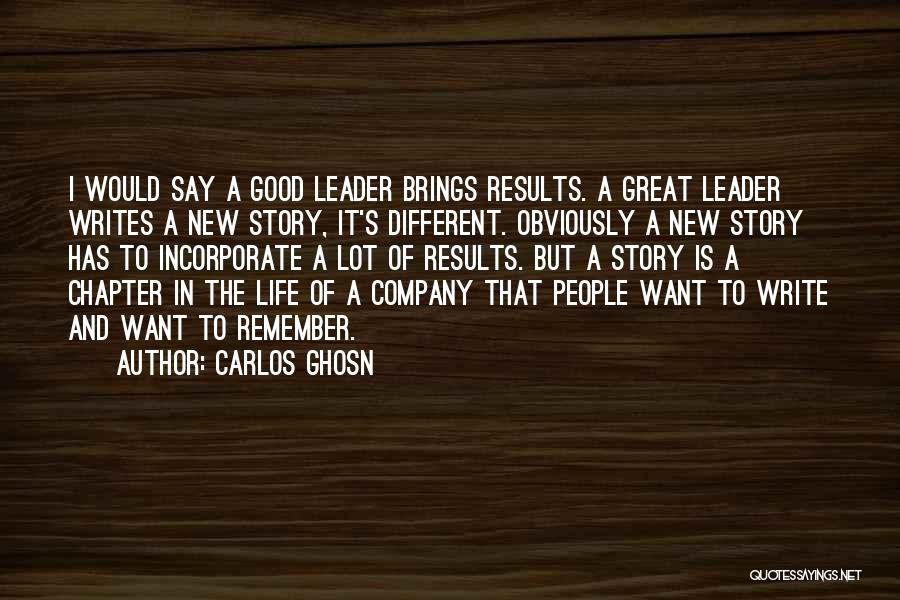 Carlos Ghosn Quotes: I Would Say A Good Leader Brings Results. A Great Leader Writes A New Story, It's Different. Obviously A New