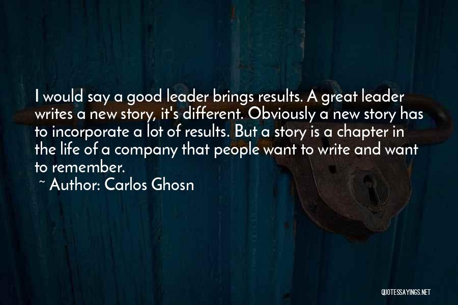 Carlos Ghosn Quotes: I Would Say A Good Leader Brings Results. A Great Leader Writes A New Story, It's Different. Obviously A New