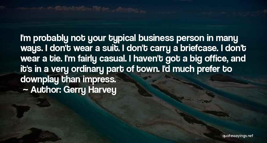 Gerry Harvey Quotes: I'm Probably Not Your Typical Business Person In Many Ways. I Don't Wear A Suit. I Don't Carry A Briefcase.