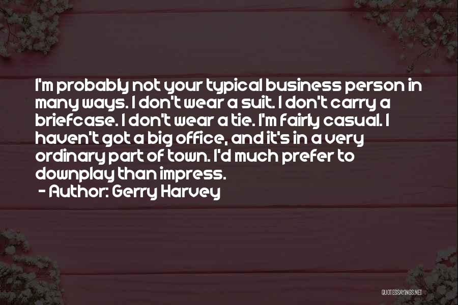 Gerry Harvey Quotes: I'm Probably Not Your Typical Business Person In Many Ways. I Don't Wear A Suit. I Don't Carry A Briefcase.