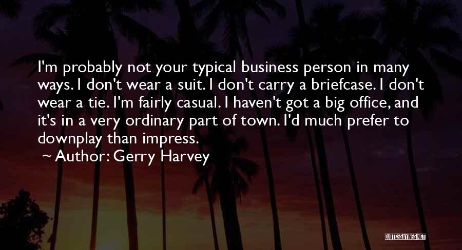 Gerry Harvey Quotes: I'm Probably Not Your Typical Business Person In Many Ways. I Don't Wear A Suit. I Don't Carry A Briefcase.