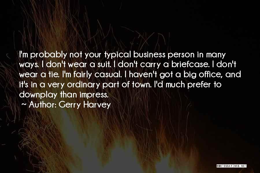 Gerry Harvey Quotes: I'm Probably Not Your Typical Business Person In Many Ways. I Don't Wear A Suit. I Don't Carry A Briefcase.