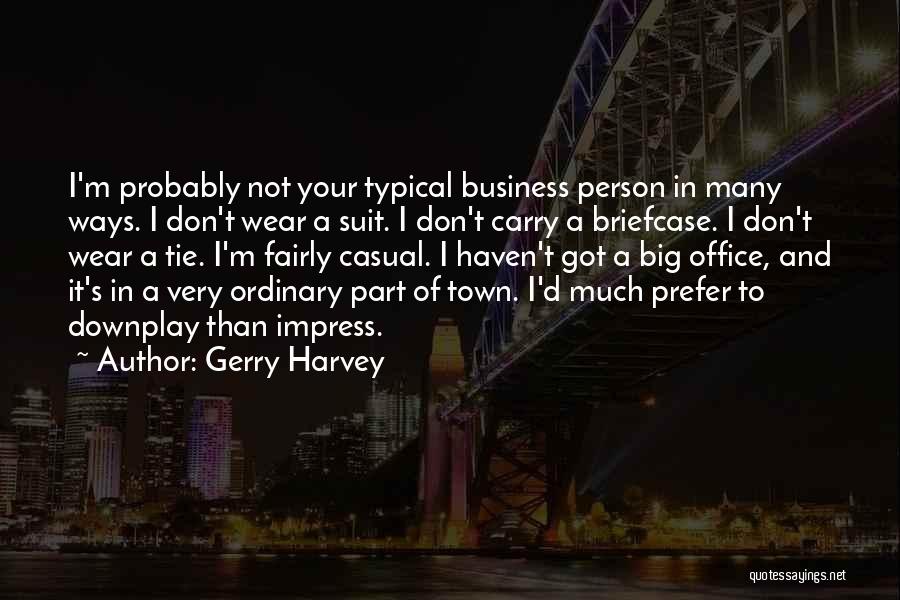 Gerry Harvey Quotes: I'm Probably Not Your Typical Business Person In Many Ways. I Don't Wear A Suit. I Don't Carry A Briefcase.