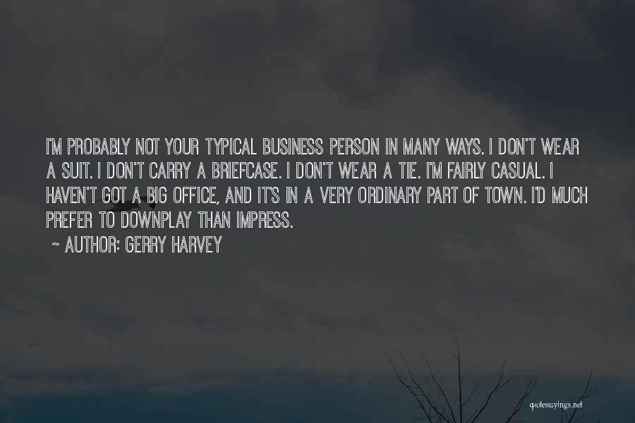 Gerry Harvey Quotes: I'm Probably Not Your Typical Business Person In Many Ways. I Don't Wear A Suit. I Don't Carry A Briefcase.