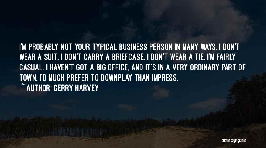 Gerry Harvey Quotes: I'm Probably Not Your Typical Business Person In Many Ways. I Don't Wear A Suit. I Don't Carry A Briefcase.