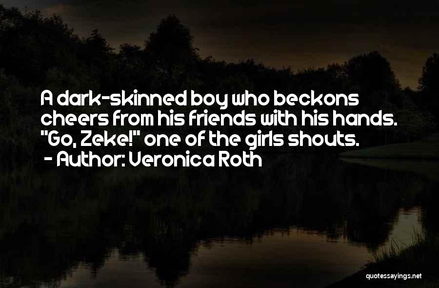 Veronica Roth Quotes: A Dark-skinned Boy Who Beckons Cheers From His Friends With His Hands. Go, Zeke! One Of The Girls Shouts.