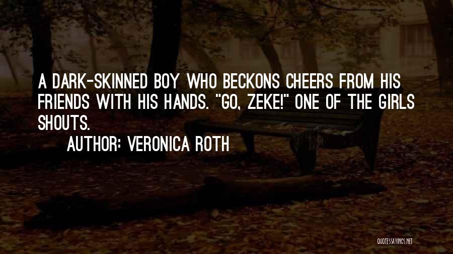 Veronica Roth Quotes: A Dark-skinned Boy Who Beckons Cheers From His Friends With His Hands. Go, Zeke! One Of The Girls Shouts.