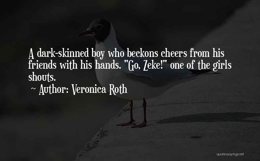Veronica Roth Quotes: A Dark-skinned Boy Who Beckons Cheers From His Friends With His Hands. Go, Zeke! One Of The Girls Shouts.