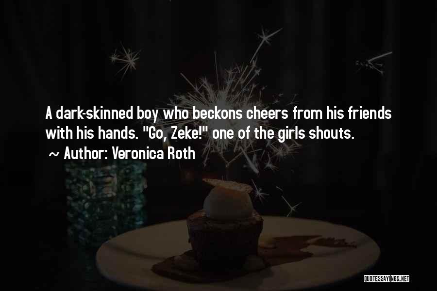 Veronica Roth Quotes: A Dark-skinned Boy Who Beckons Cheers From His Friends With His Hands. Go, Zeke! One Of The Girls Shouts.