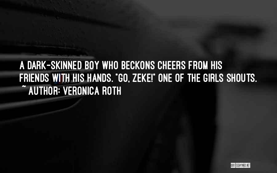 Veronica Roth Quotes: A Dark-skinned Boy Who Beckons Cheers From His Friends With His Hands. Go, Zeke! One Of The Girls Shouts.
