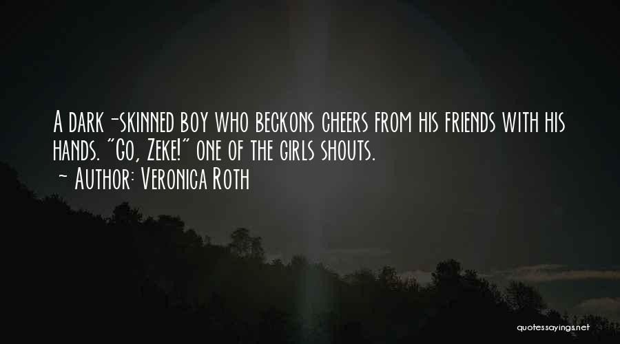 Veronica Roth Quotes: A Dark-skinned Boy Who Beckons Cheers From His Friends With His Hands. Go, Zeke! One Of The Girls Shouts.