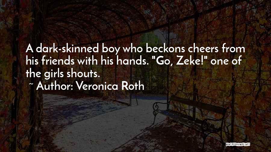 Veronica Roth Quotes: A Dark-skinned Boy Who Beckons Cheers From His Friends With His Hands. Go, Zeke! One Of The Girls Shouts.