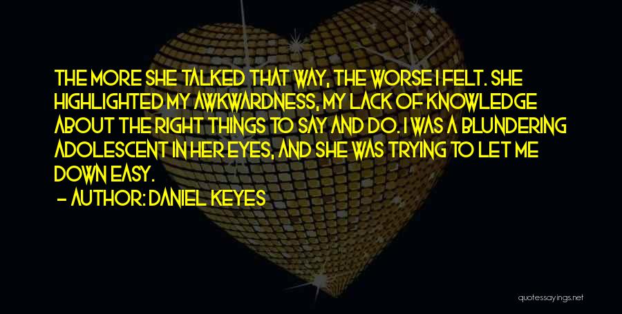 Daniel Keyes Quotes: The More She Talked That Way, The Worse I Felt. She Highlighted My Awkwardness, My Lack Of Knowledge About The