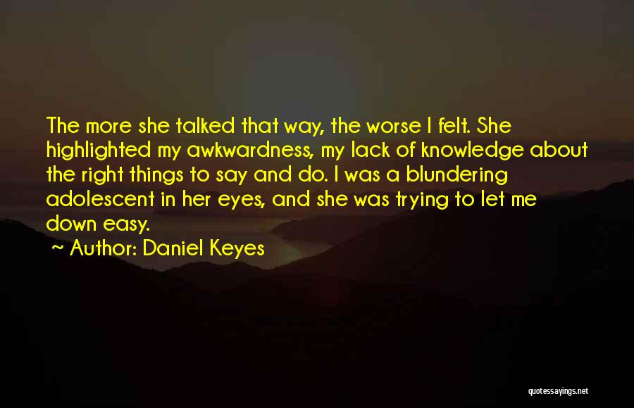 Daniel Keyes Quotes: The More She Talked That Way, The Worse I Felt. She Highlighted My Awkwardness, My Lack Of Knowledge About The