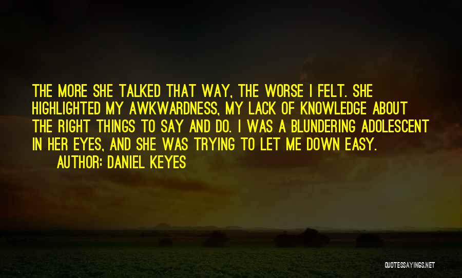 Daniel Keyes Quotes: The More She Talked That Way, The Worse I Felt. She Highlighted My Awkwardness, My Lack Of Knowledge About The