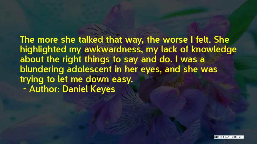 Daniel Keyes Quotes: The More She Talked That Way, The Worse I Felt. She Highlighted My Awkwardness, My Lack Of Knowledge About The